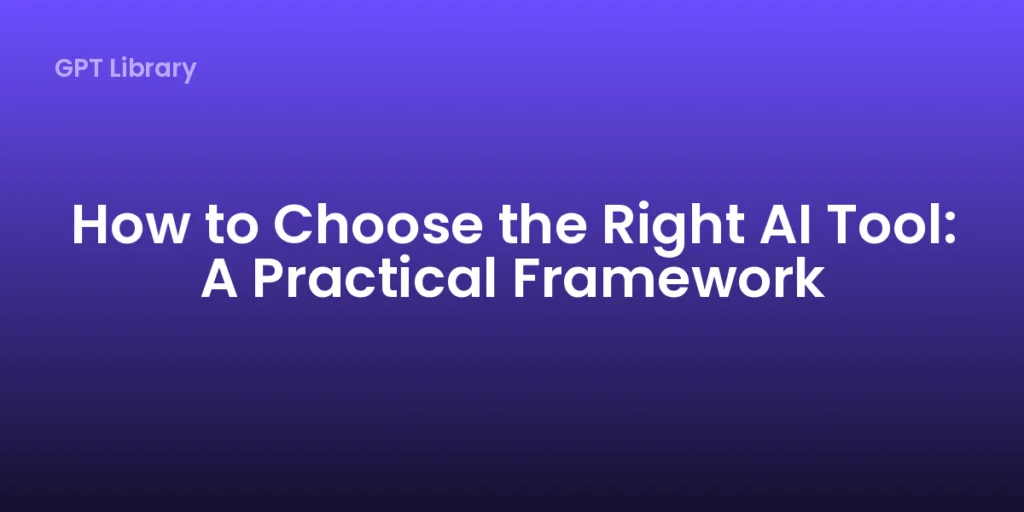 How to Choose the Right AI Tool: A Practical Framework